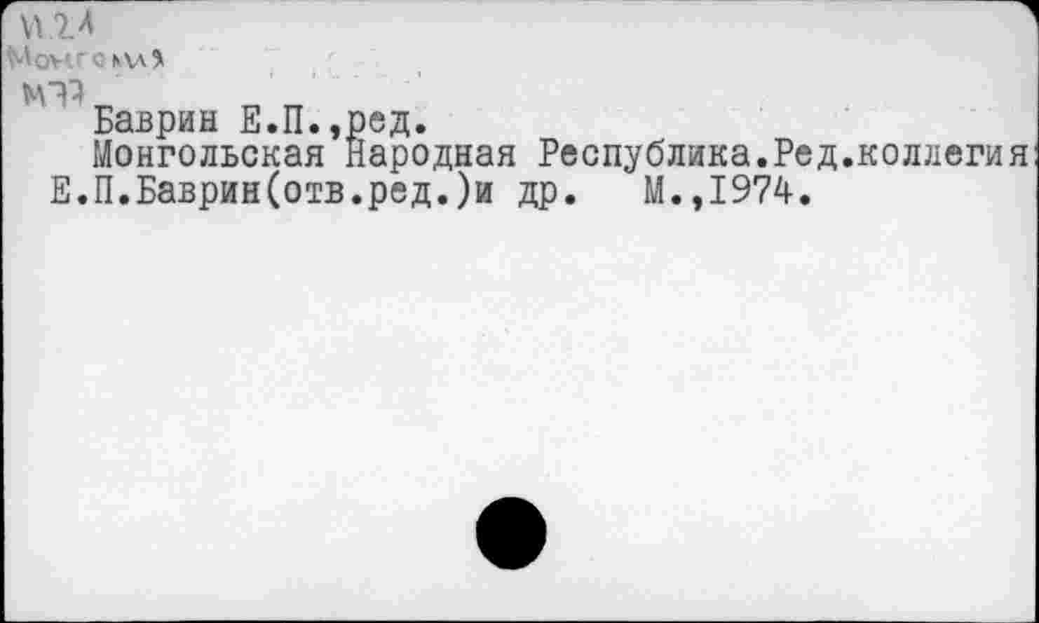 ﻿МсЧ: :И\Л%
Баврин Е.П.,ред.
Монгольская Народная Республика.Ред.коллегия Е.П.Баврин(отв.ред.)и др. М.,1974.